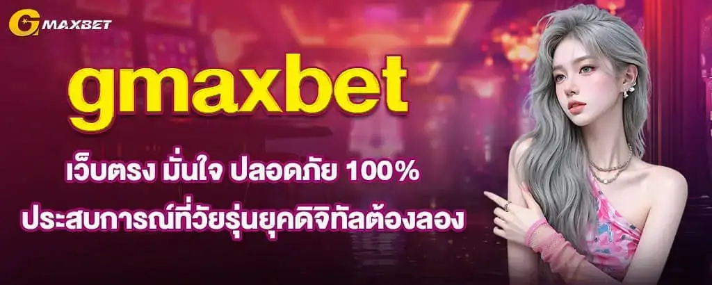 gmaxbet เว็บตรง มั่นใจ ปลอดภัย 100% ประสบการณ์ที่วัยรุ่นยุคดิจิทัลต้องลอง